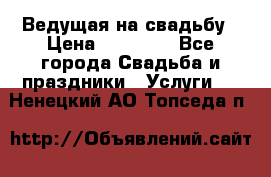 Ведущая на свадьбу › Цена ­ 15 000 - Все города Свадьба и праздники » Услуги   . Ненецкий АО,Топседа п.